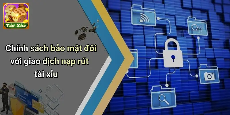 Chính sách bảo mật đối với giao dịch nạp rút tài xỉu