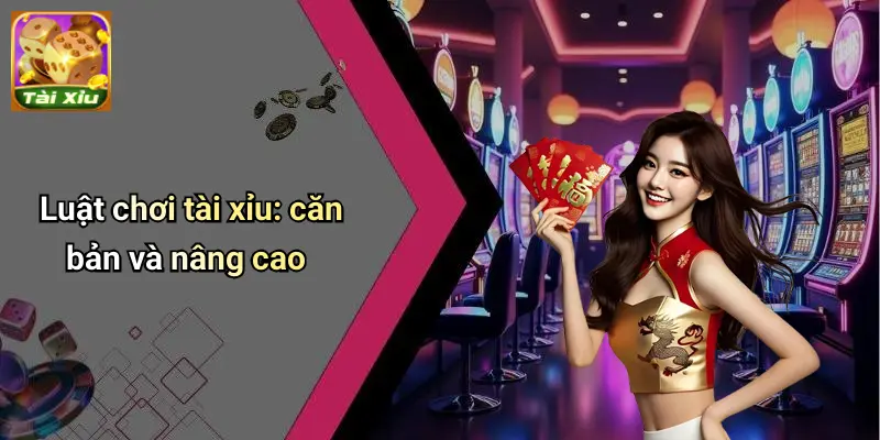 Luật chơi tài xỉu: căn bản và nâng cao