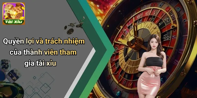 Quyền lợi và trách nhiệm của thành viên tham gia tài xỉu