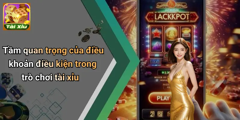 Tầm quan trọng của điều khoản điều kiện trong trò chơi tài xỉu