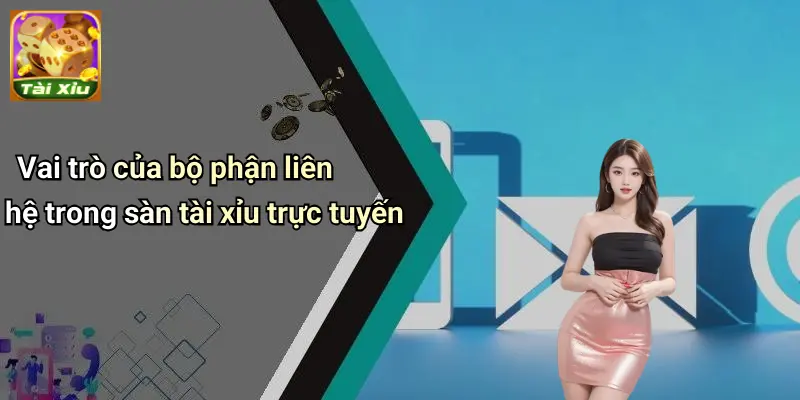 Liên Hệ 1 Vai trò của bộ phận liên hệ trong sàn tài xỉu trực tuyến